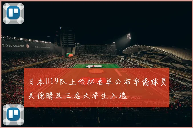 日本U19队土伦杯名单公布华裔球员关德晴及三名大学生入选