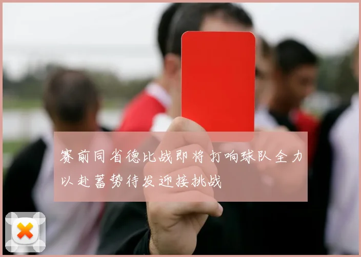 赛前同省德比战即将打响球队全力以赴蓄势待发迎接挑战