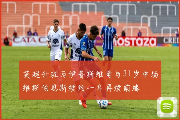 英超升班马伊普斯维奇与31岁中场维斯伯恩斯续约一年再续前缘