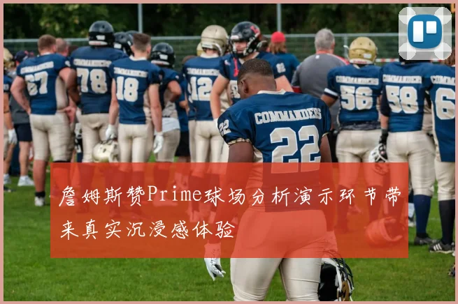 詹姆斯赞Prime球场分析演示环节带来真实沉浸感体验