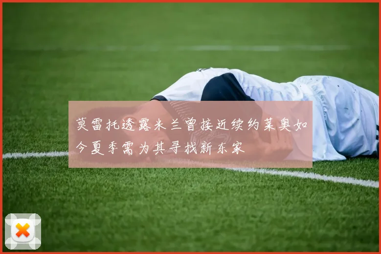 莫雷托透露米兰曾接近续约莱奥如今夏季需为其寻找新东家