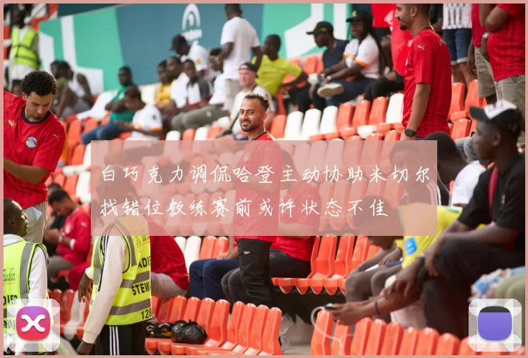 白巧克力调侃哈登主动协助米切尔找错位教练赛前或许状态不佳